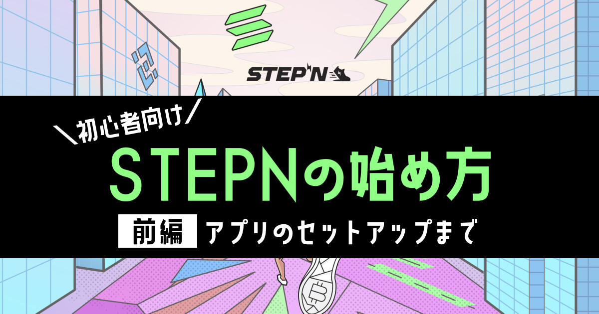 【初心者向け】ブロックチェーンゲーム「STEPN（ステップン）」の始め方（前編：アプリのセットアップまで）